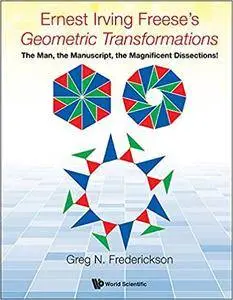Ernest Irving Freese's Geometric Transformations : The Man, the Manuscript, the Magnificent Dissections!