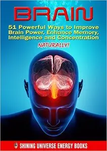 MEMORY: BRAIN: 51 Powerful Ways to Improve Brain Power, Enhance Memory, Intelligence and Concentration NATURALLY!