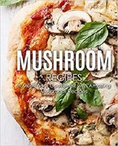 Mushroom Recipes: A Mushroom Cookbook with Amazing Mushroom Recipes (2nd Edition)