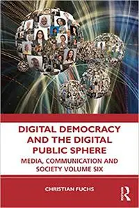 Digital Democracy and the Digital Public Sphere: Media, Communication and Society Volume Six