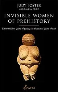 Invisible Women of Prehistory: Three Million Years of Peace, Six Thousand Years of War