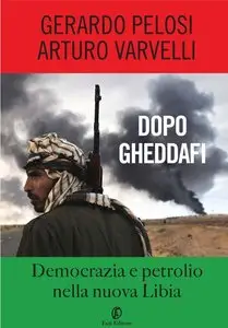 Arturo Varvelli, Gerardo Pelosi - Dopo Gheddafi. Democrazia e petrolio nella nuova Libia