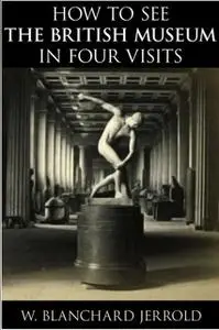 «How to See the British Museum in Four Visits» by W. Blanchard Jerrold