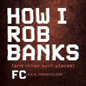 How I Rob Banks: And Other Such Places [Audiobook]