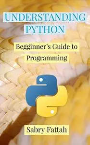 UNDERSTANDING PYTHON: Beginner’s Guide to Programming