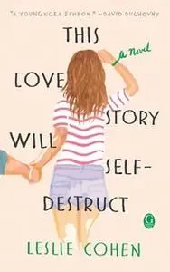 «This Love Story Will Self-Destruct» by Leslie Cohen