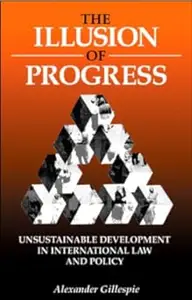 The Illusion of Progress: Unsustainable Development in International Law and Policy