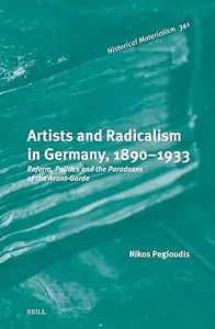 Artists and Radicalism in Germany, 1890-1933: Reform, Politics and the Paradoxes of the Avant-Garde