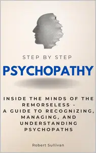 Psychopathy Step by Step: Inside the Minds of the Remorseless