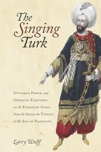 The Singing Turk: Ottoman Power and Operatic Emotions on the European Stage from the Siege of Vienna to the Age