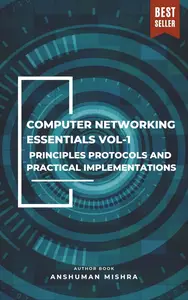 Computer networking essentials VOL-1: Principles protocols and practical implementations