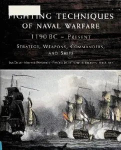 Fighting Techniques of Naval Warfare: Strategy, Weapons, Commanders, and Ships: 1190 BC - Present (Repost)