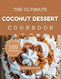 The Ultimate Coconut Dessert Cookbook : Mouthwatering Coconut Recipes for Every Skill Level