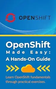 OpenShift Made Easy: A Hands-On Guide: Learn OpenShift fundamentals through practical exercises