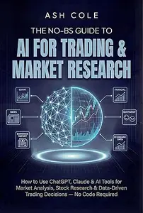 The No-BS Guide to AI for Trading & Market Research: How to Use ChatGPT, Claude & AI Tools for Market Analysis, Stock