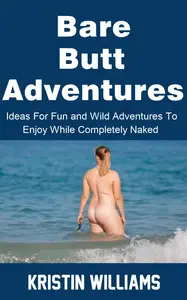 Bare Butt Adventures: Ideas For Fun and Wild Adventures To Enjoy While Completely Naked