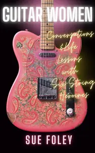 Guitar Women: Life Lessons from Forty Six-String Heroines