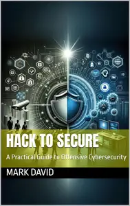 Hack to Secure: A Practical Guide to Offensive Cybersecurity