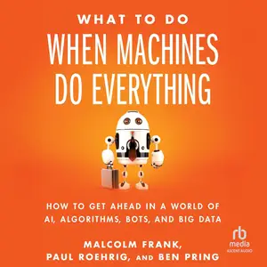 What To Do When Machines Do Everything: How to Get Ahead in a World of AI, Algorithms, Bots, and Big Data [Audiobook]