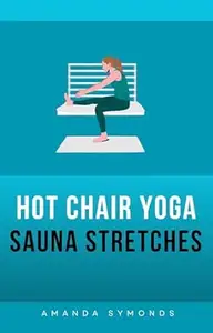 Hot Chair Yoga Sauna Stretches: Gentle Seated Routines for Flexibility and Relaxation in Your Infrared Sauna