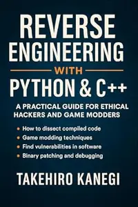 Reverse Engineering with Python & C++: A Practical Guide for Ethical Hackers and Game Modders