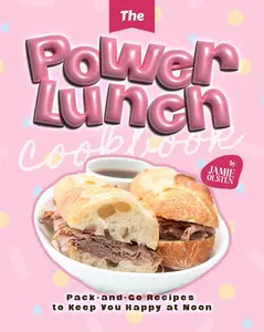 The Power Lunch Cookbook: Pack-and-Go Recipes to Keep You Happy at Noon