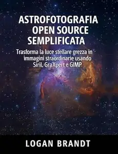 Astrofotografia open source semplificata: Trasforma la luce stellare grezza in immagini straordinarie usando Siril, GraXpert e
