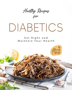 Healthy Recipes for Diabetics: Eat Right and Maintain Your Health