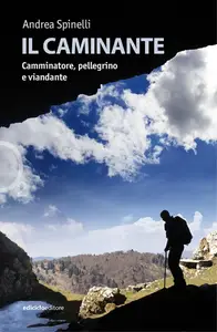 Il caminante. Camminatore, pellegrino e viandante - Andrea Spinelli