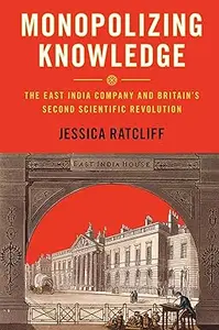 Monopolizing Knowledge: The East India Company and Britain's Second Scientific Revolution