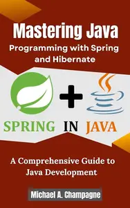 Mastering Java Programming with Spring and Hibernate: A Comprehensive Guide to Java Development
