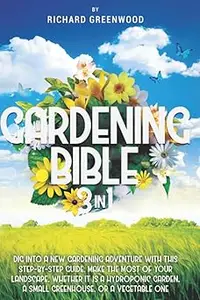 GARDENING BIBLE 3 IN 1: Dig Into a New Gardening Adventure With This Step-by-Step Guide. Make the Most of Your Landscape