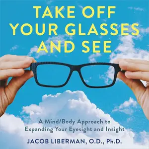 Take Off Your Glasses and See: A Mind/Body Approach to Expanding Your Eyesight and Insight [Audiobook]