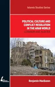 Political Culture and Conflict Resolution in the Arab World: Lebanon and Algeria