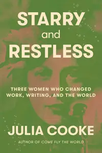 Starry and Restless: Three Women Who Changed Work, Writing, and the World