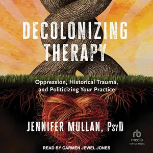 Decolonizing Therapy: Oppression, Historical Trauma, and Politicizing Your Practice [Audiobook]