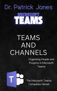 Teams and Channels: Organizing People and Projects in Microsoft Teams