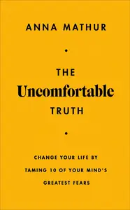 The Uncomfortable Truth: Change Your Life By Taming 10 of Your Mind's Greatest Fears