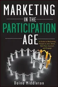 Marketing in the Participation Age: A Guide to Motivating People to Join, Share, Take Part, Connect, and Engage