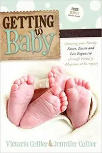 Getting to Baby: Creating your Family Faster, Easier and Less Expensive through Fertility, Adoption, or Surrogacy