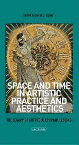 Space and Time in Artistic Practice and Aesthetics: The Legacy of Gotthold Ephraim Lessing (International Library of Modern and
