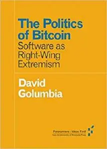 The Politics of Bitcoin: Software as Right-Wing Extremism (Forerunners: Ideas First)