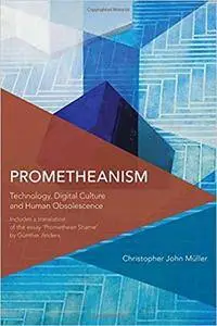 Prometheanism: Technology, Digital Culture and Human Obsolescence