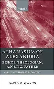 Athanasius of Alexandria: Bishop, Theologian, Ascetic, Father