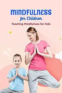 Mindfulness for Children: Teaching Mindfulness for Kids: Mindfulness Workbook For Kids