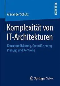 Komplexität von IT-Architekturen: Konzeptualisierung, Quantifizierung, Planung und Kontrolle