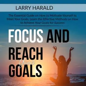 «Focus and Reach Your Goals» by Larry Harald