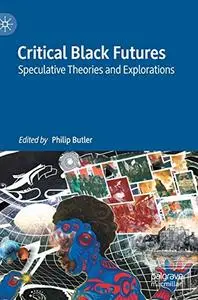 Critical Black Futures: Speculative Theories and Explorations