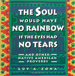 Soul Would Have No Rainbow if the Eyes Had No Tears and Other Native American Proverbs