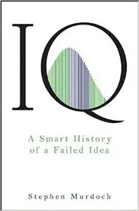 IQ: A Smart History of a Failed Idea